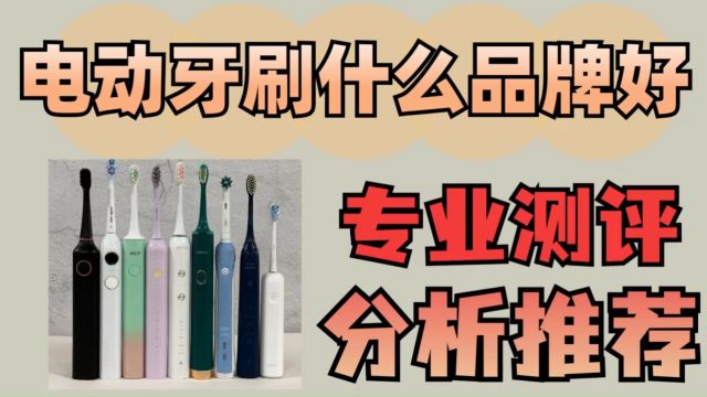 电动牙刷怎么选?热卖单品硬核测评推荐