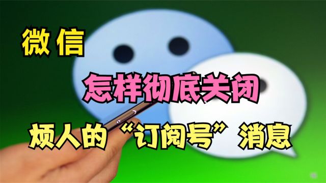 微信怎样关掉烦人的“订阅号”消息?只需2步,就可彻底关闭