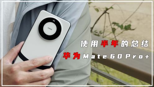 使用了半年后的总结，华为Mate 60 Pro+凭啥让我离不开了？