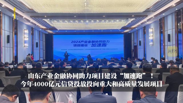 山东产业金融协同助力项目建设“加速跑”! 今年4000亿元信贷投放投向重大和高质量发展项目