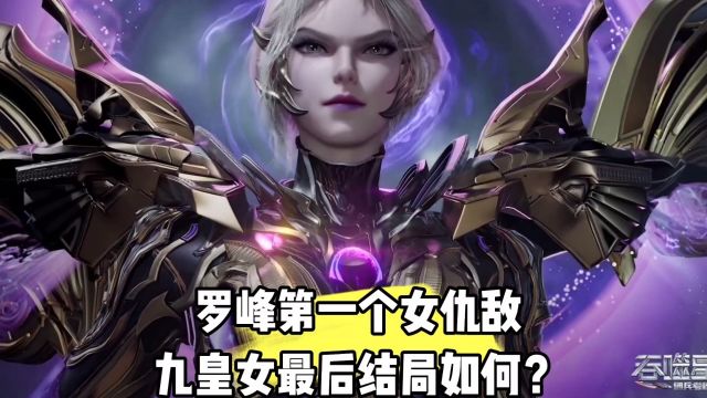 吞噬星空:罗峰第一个女仇敌九皇女最后结局如何?