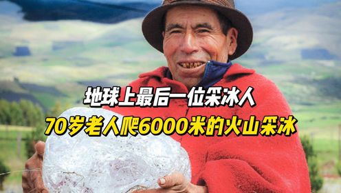 地球上最后一位采冰人，70岁老人每天骑驴，爬6000米的火山采冰