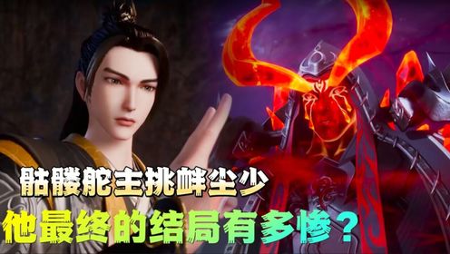 武神主宰:骷髅舵主三番两次挑衅尘少,他最终的结局有多惨?