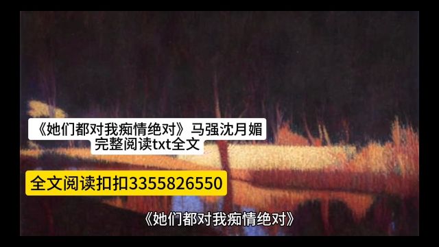 《她们都对我痴情绝对》马强沈月媚完整阅读txt全文 《她们都对我痴情绝对》马强沈月媚完整阅读txt全文 小马的高中成绩还算是理想. 高考结束后,常年在...