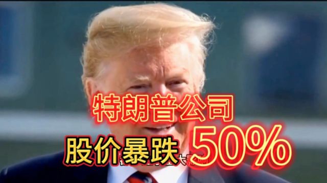 特朗普公司股价暴跌50%!