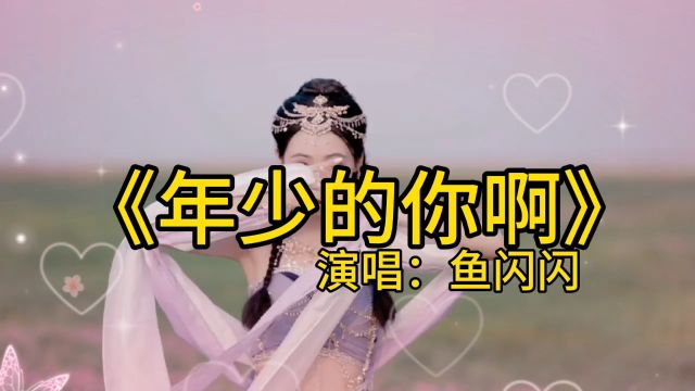 《年少的你啊》鱼闪闪演唱版本歌曲,愿年少的你,所到之处遍地阳光