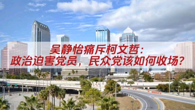 吴静怡痛斥柯文哲:政治迫害党员,民众党该如何收场?