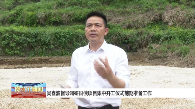 吴喜波督导调研国债项目集中开工仪式前期准备工作