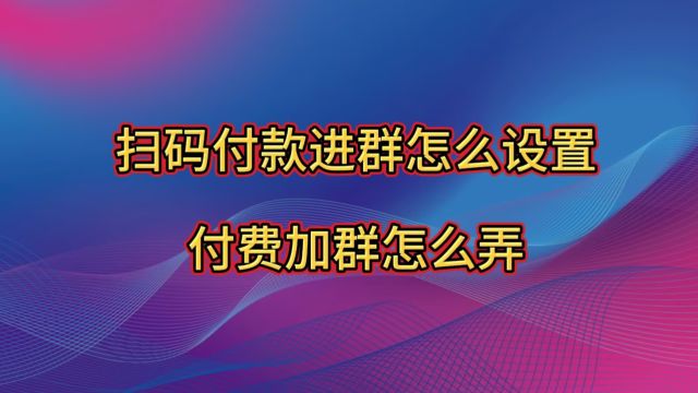 扫码付款进群怎么设置,微信付费加群怎么弄