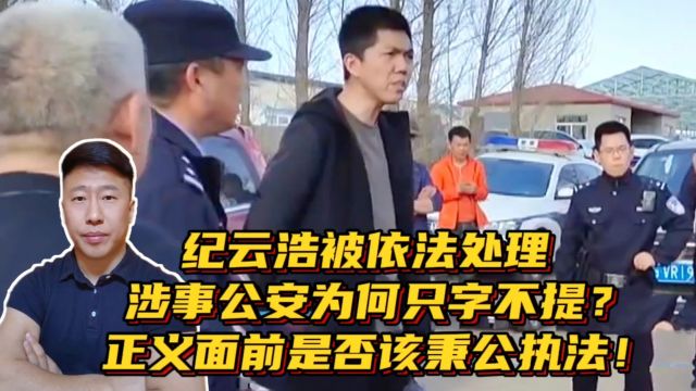 纪云浩被依法处理!涉事公安为何只字不提?正义面前是否秉公执法?