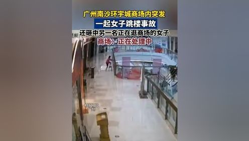 揪心！广州知名商场，一女子跳楼，还砸中另一名正在逛商场的女子！#珍爱生命#广州南沙环宇城商场内发生一起女子跳楼事故#突发事件