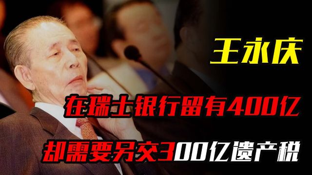 王永庆在瑞士银行留有400亿,子女想继承,却需要另交300亿遗产税