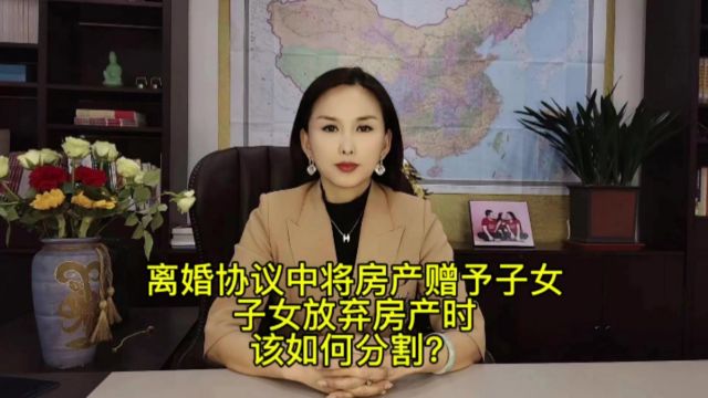 离婚协议中将房产赠予子女,子女放弃房产时,该如何分割?