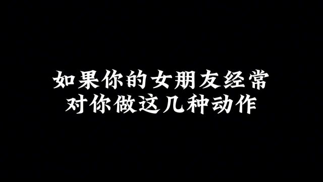 如果你的女朋友经常对你做这几种动作,那她一定非常爱你,你占了几种呢