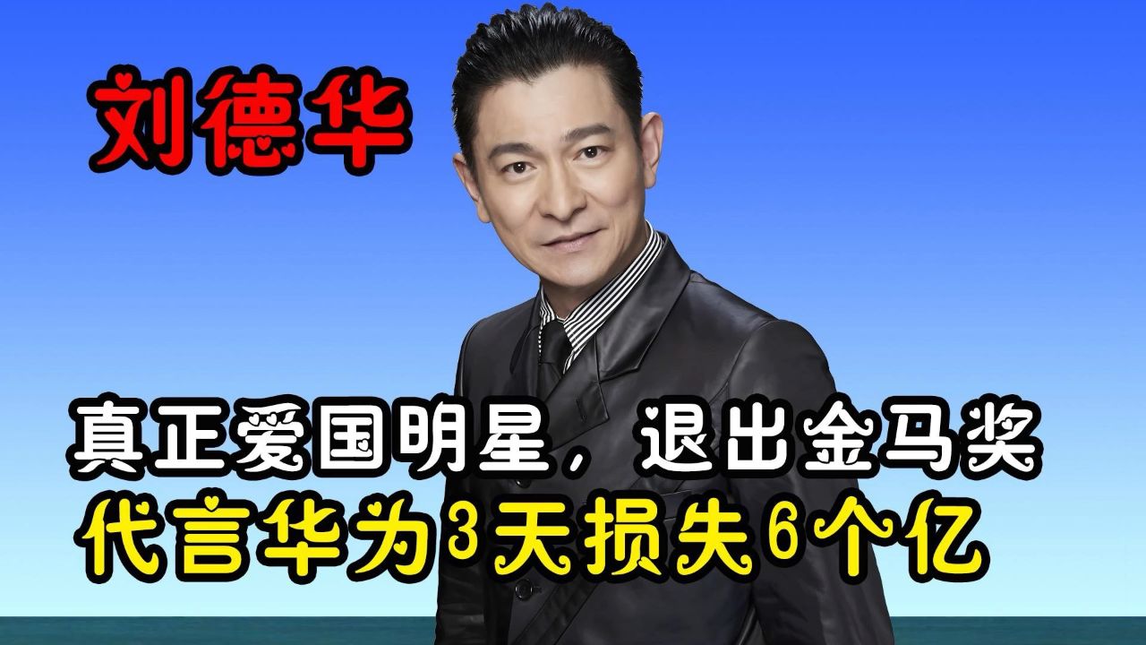 刘德华真正爱国明星,代言华为3天损失6个亿,率先退出金马奖