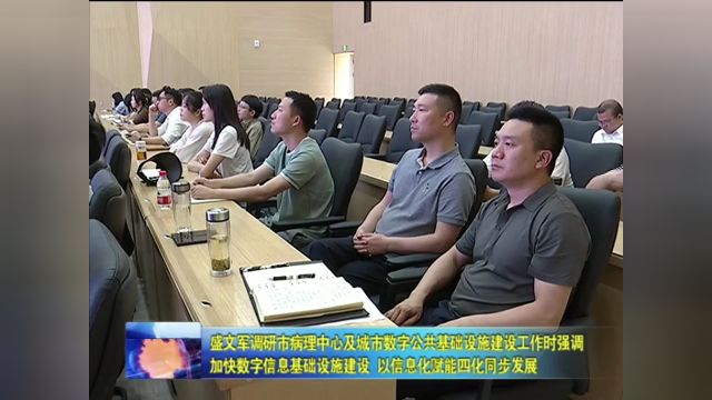 盛文军调研市病理中心及城市数字公共基础设施建设工作