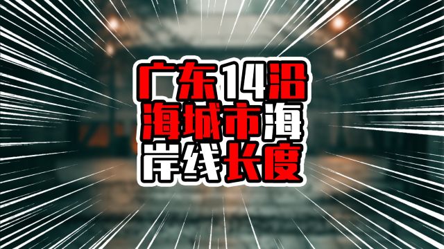 广东14沿海城市海岸线长度,榜首上千公里,占全省四分之一以上