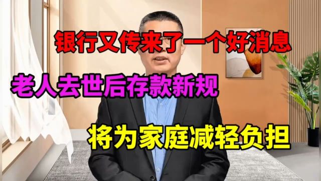 银行又传来了一个好消息,老人去世后存款新规将为家庭减轻负担