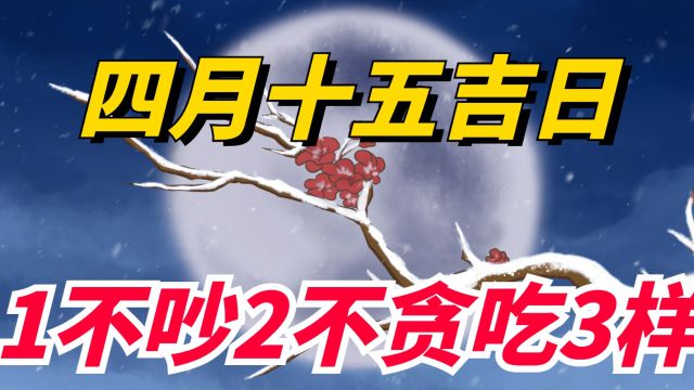 明日四月十五是“吉日”,提醒:1不吵,2不贪,吃3样,顺利入夏