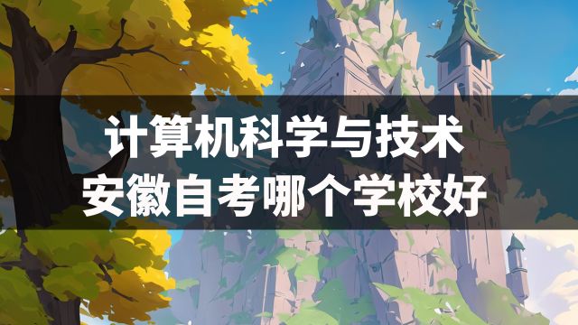 自考安徽计算机科学与技术哪个大学比较好?小白必看