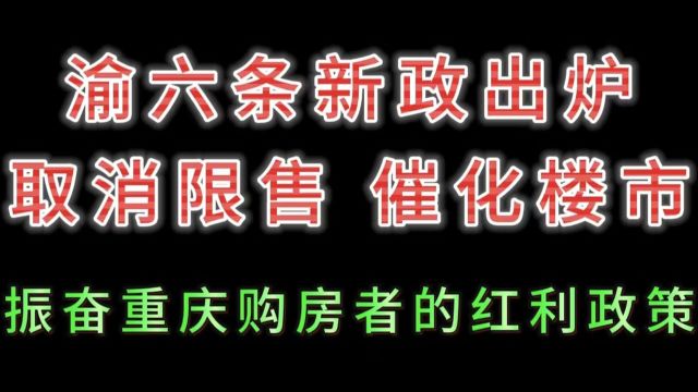 渝六条新政出炉,取消限售催化楼市,振奋重庆购房者的红利政策!