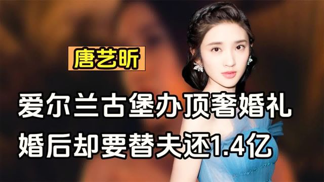 唐艺昕:爱尔兰古堡办顶奢婚礼,生孩子花400万,却替夫还1.4亿