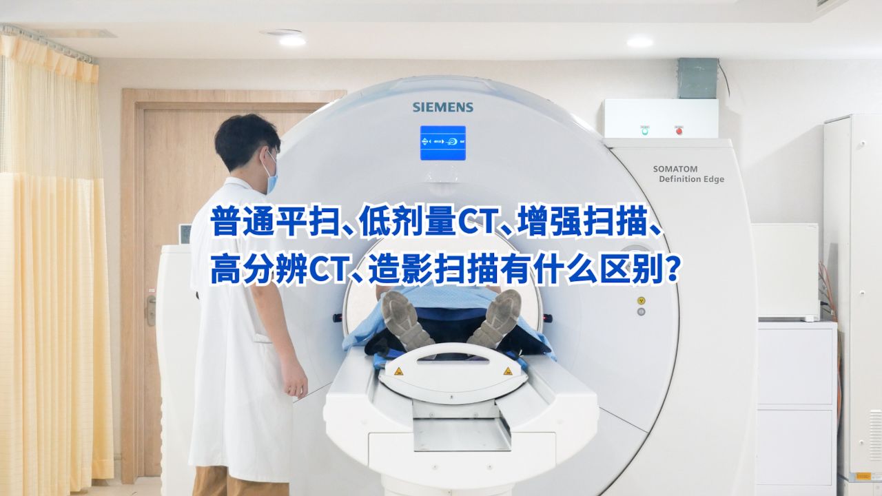 普通平扫、低剂量CT、增强扫描、高分辨CT、造影扫描有什么区别?_高清1080P在线观看平台_腾讯视频