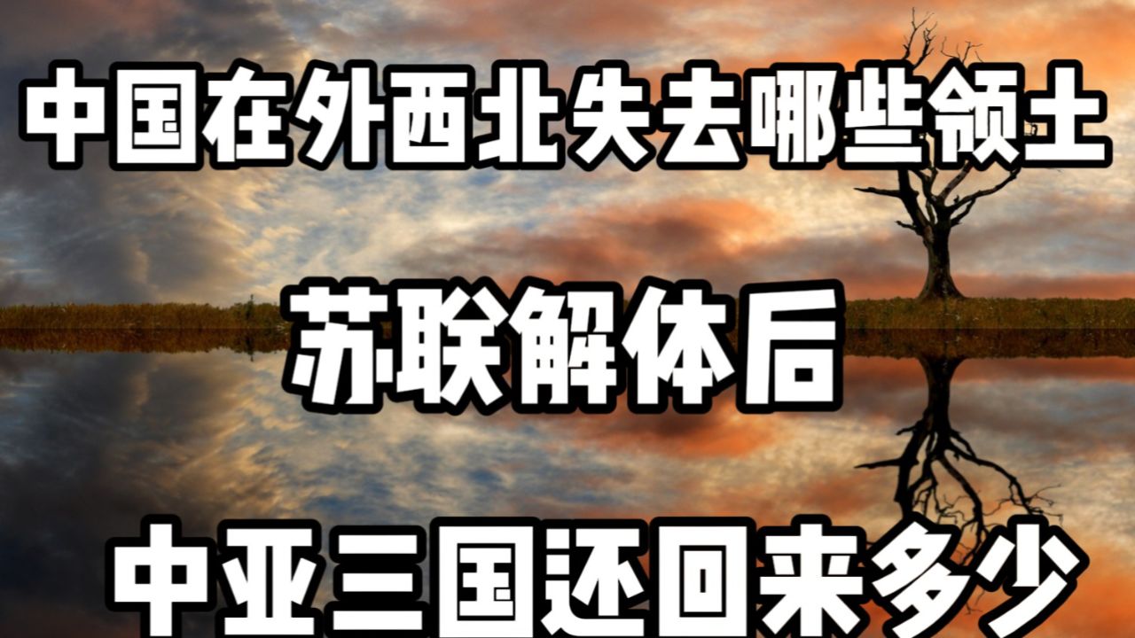 中国在外西北失去哪些领土,苏联解体后中亚三国还回来多少?