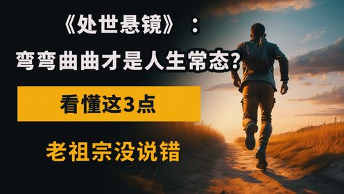 《处世悬镜》 ：弯弯曲曲才是人生常态？看懂这3点，老祖宗没说错