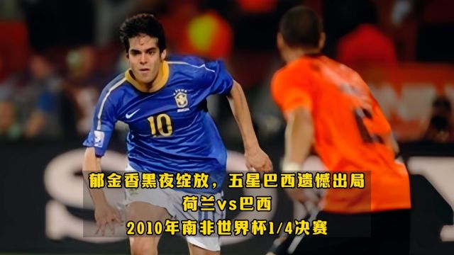 高清回顾2010世界杯|橙色郁金香黑夜绽放!五星巴西遗憾出局!