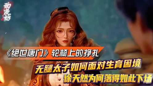 《绝世唐门》轮椅上的挣扎:无腿太子如何面对生育困境?徐天然为何落得如此下场?_高清1080P在线观看平台_腾讯视频
