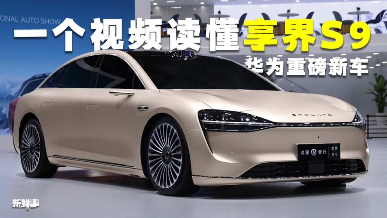 一个视频带你读懂享界s9!华为年度重磅新车,究竟有多强