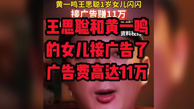 王思聪和黄一鸣的女儿接广告了,广告费高达11万.