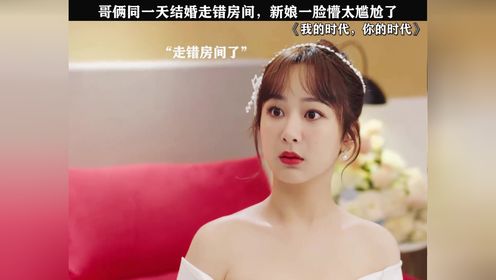 #我的时代，你的时代 哥俩同一天结婚走错房间，新娘一脸懵好尴尬 #胡一天 #李一桐 #杨紫