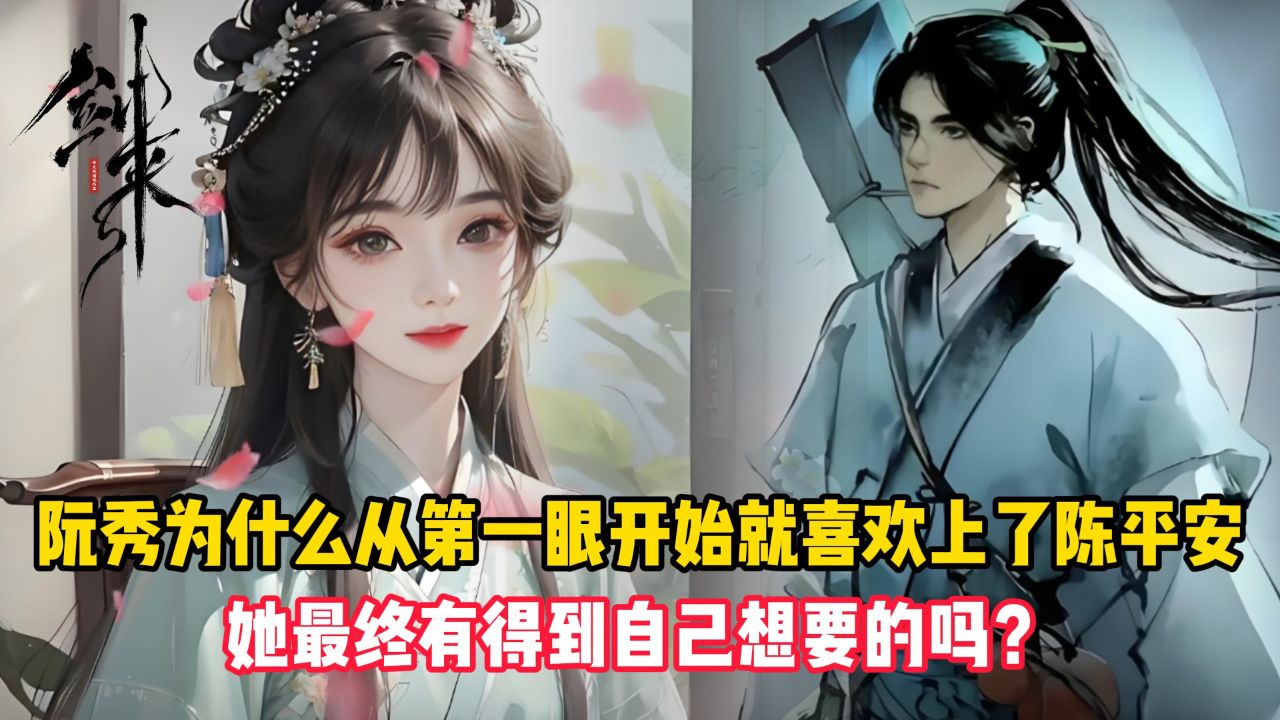 剑来原著：阮秀为什么从第一眼开始就喜欢上了陈平安？她最终有得到自己想要的吗？高清1080p在线观看平台腾讯视频 