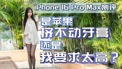 iPhone 16 Pro Max测评，是常规升级还是牙膏挤爆？