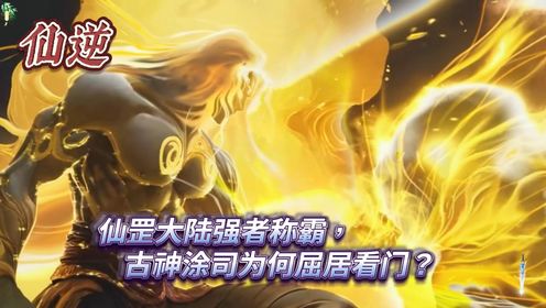 仙逆：仙罡大陆强者称霸，古神涂司为何屈居看门？_高清1080P在线观看平台_腾讯视频