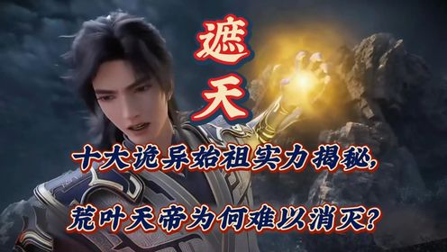 遮天:十大诡异始祖实力揭秘,荒叶天帝为何难以消灭?_高清1080P在线观看平台_腾讯视频
