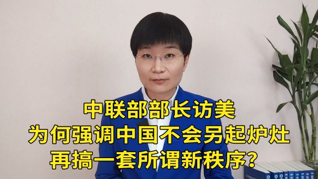 中联部部长访美,为何强调中国不会另起炉灶再搞一套所谓新秩序?