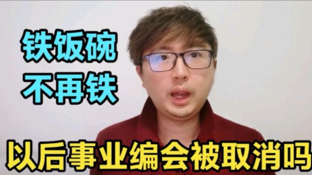 以后事业编会被国家全面取消吗?具体分析,但铁饭碗确实不再铁了