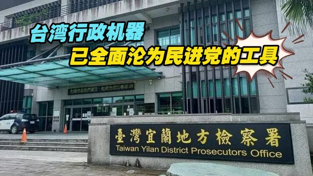 台湾行政机器已全面沦为民进党的工具,岛内民众深陷“绿色恐怖”