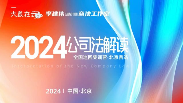 【北京首站视频回顾】李建伟2024公司法解读全国巡回集训营