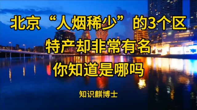 北京“人烟稀少”的3个区特产却非常有名你知道是哪吗