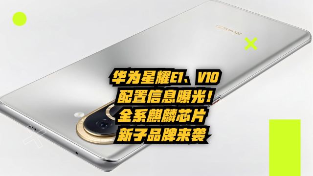 华为星耀E1、V10配置信息曝光!全系麒麟芯片,新子品牌来袭