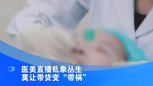 医美直播乱象丛生 莫让带货变“带祸”