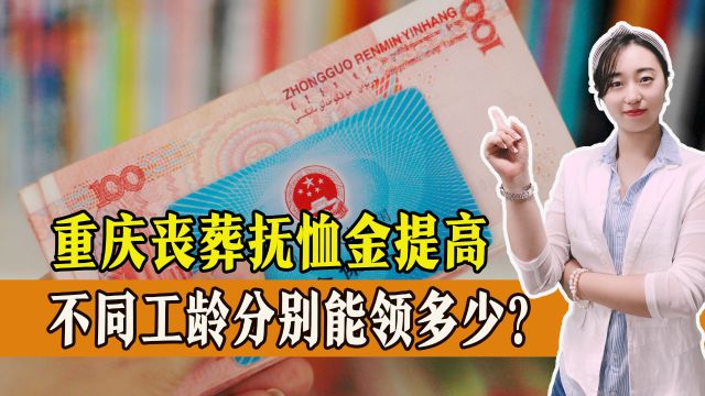 重庆丧葬抚恤金提高,不同工龄分别能领多少?如何办理?一起来看