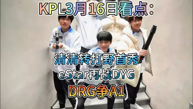 KPL3月16日看点:清清转打野首秀,eStar再战DYG,DRG争A1