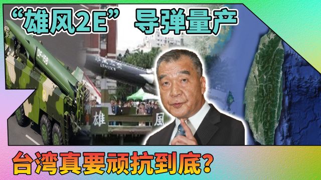 台湾真要顽抗到底?“雄风2E”导弹量产,射程覆盖大陆经济核心