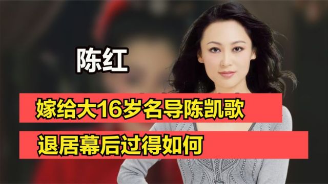 “大陆第一美女”陈红:嫁给大16岁名导陈凯歌,退居幕后过得如何