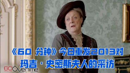 著名《60 分钟》今日重发2013对玛吉·史密斯夫人的采访，是为纪念